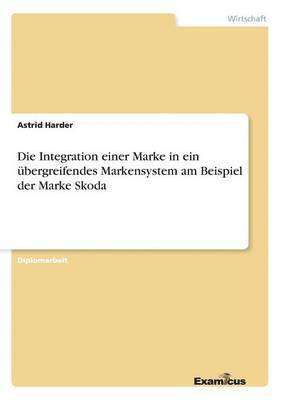 bokomslag Integration einer Marke in ein übergreifendes Markensystem am Beispiel der Marke Skoda