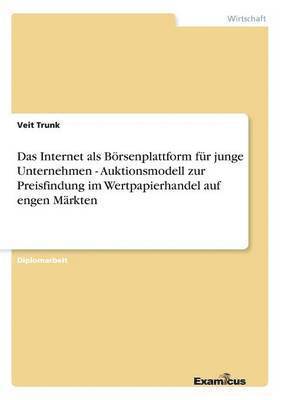 Das Internet als Brsenplattform fr junge Unternehmen - Auktionsmodell zur Preisfindung im Wertpapierhandel auf engen Mrkten 1