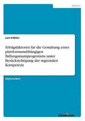 bokomslag Erfolgsfaktoren für die Gestaltung eines plattformunabhängigen Ballungsraumprogramms unter Berücksichtigung der regionalen Kompetenz