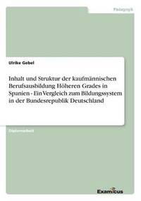 bokomslag Inhalt und Struktur der kaufmannischen Berufsausbildung Hoeheren Grades in Spanien - Ein Vergleich zum Bildungssystem in der Bundesrepublik Deutschland