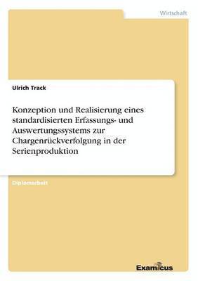 bokomslag Konzeption und Realisierung eines standardisierten Erfassungs- und Auswertungssystems zur Chargenruckverfolgung in der Serienproduktion