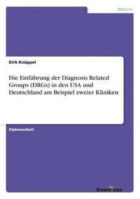 bokomslag Die Einfhrung der Diagnosis Related Groups (DRGs) in den USA und Deutschland am Beispiel zweier Kliniken