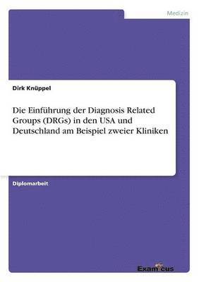 Dirk Knüppel - Einführung der Diagnosis Related Groups (DRGs) in den USA und Deutschland am Beispiel zweier Kliniken, Häftad