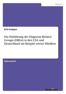 Die Einfuhrung der Diagnosis Related Groups (DRGs) in den USA und Deutschland am Beispiel zweier Kliniken 1