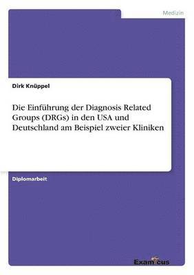 Die Einfhrung der Diagnosis Related Groups (DRGs) in den USA und Deutschland am Beispiel zweier Kliniken 1