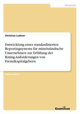 bokomslag Entwicklung eines standardisierten Reportingsystems für mittelständische Unternehmen zur Erfüllung der Rating-Anforderungen von Fremdkapitalgebern