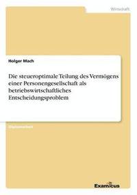 bokomslag Die steueroptimale Teilung des Vermgens einer Personengesellschaft als betriebswirtschaftliches Entscheidungsproblem