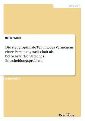 bokomslag Die steueroptimale Teilung des Vermgens einer Personengesellschaft als betriebswirtschaftliches Entscheidungsproblem