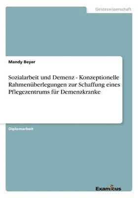 bokomslag Sozialarbeit und Demenz - Konzeptionelle Rahmenberlegungen zur Schaffung eines Pflegezentrums fr Demenzkranke