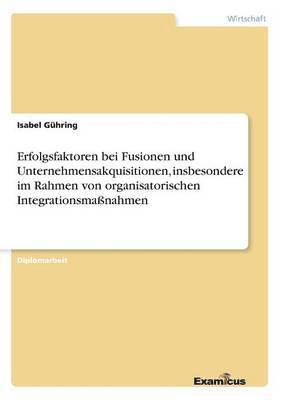 bokomslag Erfolgsfaktoren bei Fusionen und Unternehmensakquisitionen, insbesondere im Rahmen von organisatorischen Integrationsmaßnahmen