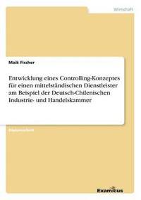 bokomslag Entwicklung eines Controlling-Konzeptes für einen mittelständischen Dienstleister am Beispiel der Deutsch-Chilenischen Industrie- und Handelskammer