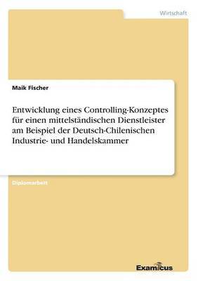 bokomslag Entwicklung eines Controlling-Konzeptes fr einen mittelstndischen Dienstleister am Beispiel der Deutsch-Chilenischen Industrie- und Handelskammer