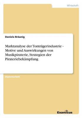 bokomslag Marktanalyse der Tontrgerindustrie - Motive und Auswirkungen von Musikpiraterie, Strategien der Pirateriebekmpfung