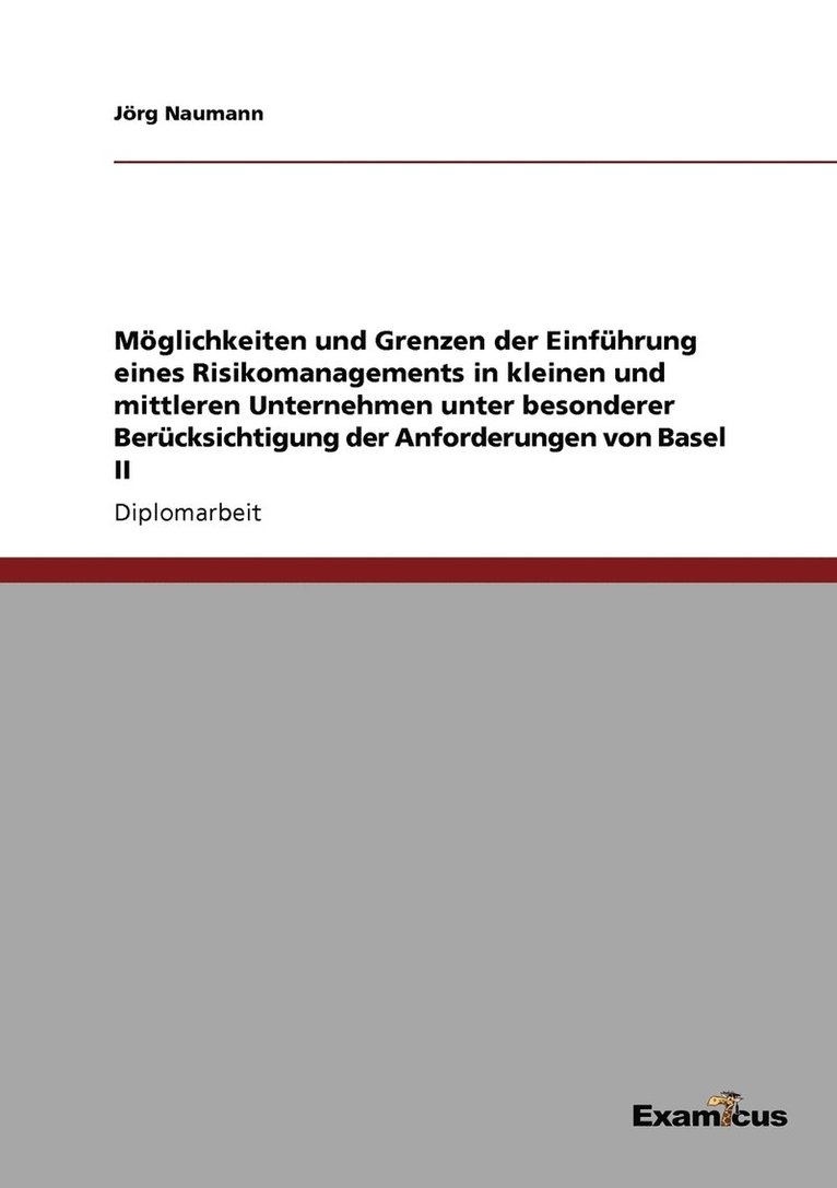 Mglichkeiten und Grenzen der Einfhrung eines Risikomanagements in kleinen und mittleren Unternehmen unter besonderer Bercksichtigung der Anforderungen von Basel II 1