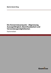 bokomslag Die Konzernsteuerquote - Abgrenzung, Aussagefhigkeit, Beeinflussbarkeit und Verwendungsmglichkeiten