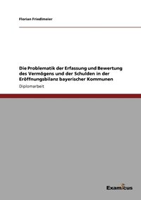 bokomslag Die Problematik der Erfassung und Bewertung des Vermgens und der Schulden in der Erffnungsbilanz bayerischer Kommunen