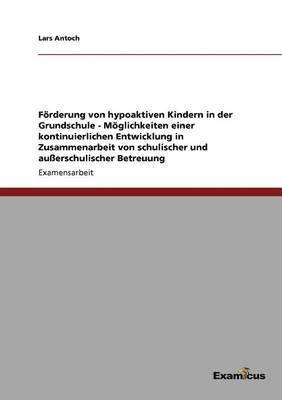 Foerderung von hypoaktiven Kindern in der Grundschule - Moeglichkeiten einer kontinuierlichen Entwicklung in Zusammenarbeit von schulischer und ausserschulischer Betreuung 1