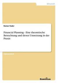 bokomslag Financial Planning - Eine theoretische Betrachtung und deren Umsetzung in der Praxis