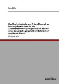 bokomslag Machbarkeitsstudie und Entwicklung einer Nutzungskonzeption fur ein Autothemencenter; dargestellt am Beispiel einer Gewerbeliegenschaft im Hafengebiet von Neuss (Rhein)