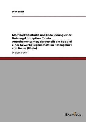 Machbarkeitsstudie und Entwicklung einer Nutzungskonzeption fr ein Autothemencenter; dargestellt am Beispiel einer Gewerbeliegenschaft im Hafengebiet von Neuss (Rhein) 1