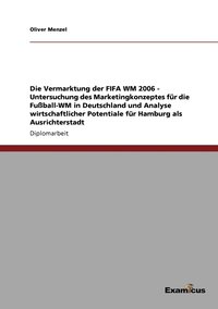 bokomslag Die Vermarktung der FIFA WM 2006 - Untersuchung des Marketingkonzeptes fr die Fuball-WM in Deutschland und Analyse wirtschaftlicher Potentiale fr Hamburg als Ausrichterstadt