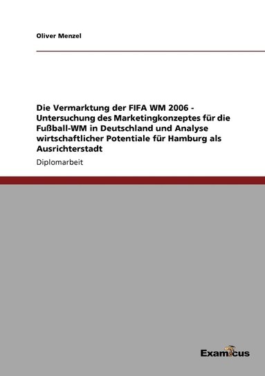 bokomslag Die Vermarktung der FIFA WM 2006 - Untersuchung des Marketingkonzeptes fr die Fuball-WM in Deutschland und Analyse wirtschaftlicher Potentiale fr Hamburg als Ausrichterstadt