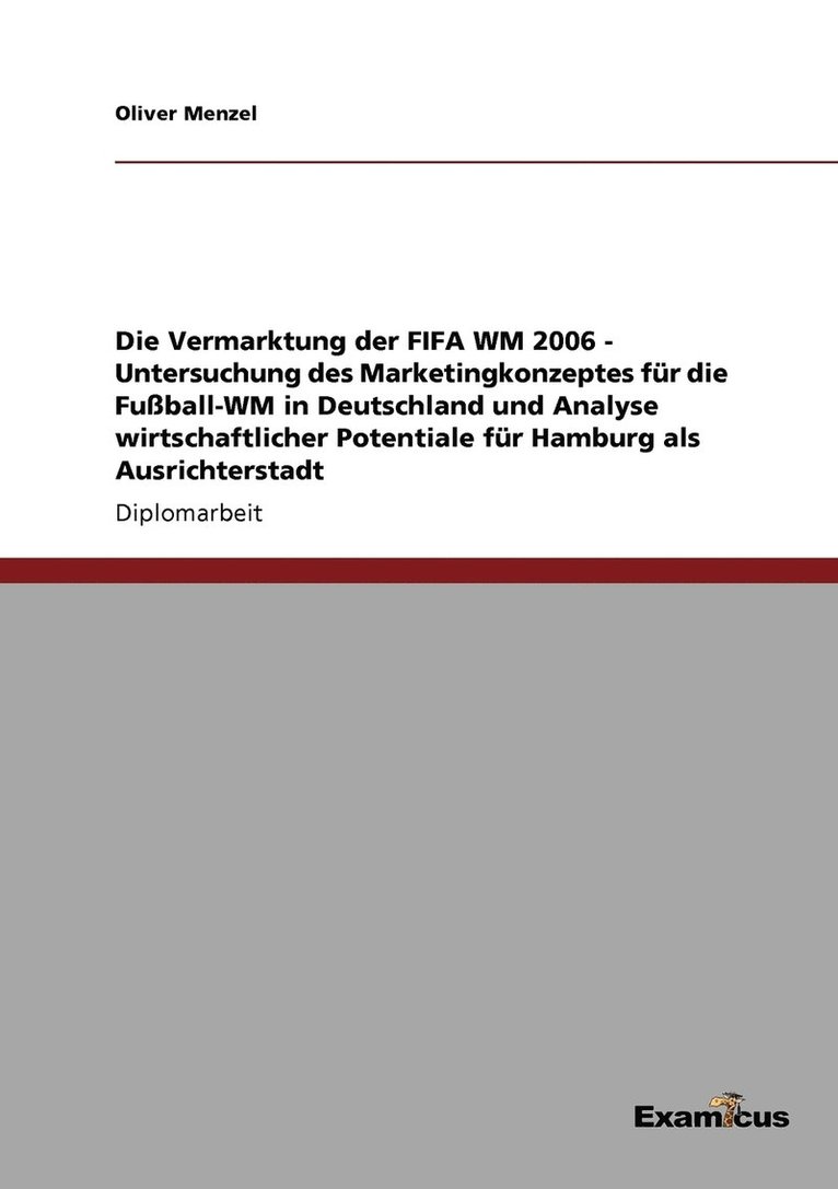 Die Vermarktung der FIFA WM 2006 - Untersuchung des Marketingkonzeptes fur die Fussball-WM in Deutschland und Analyse wirtschaftlicher Potentiale fur Hamburg als Ausrichterstadt 1