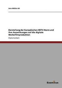 bokomslag Darstellung der Europäischen HDTV-Norm und ihre Auswirkungen auf die digitale Werbefilmproduktion