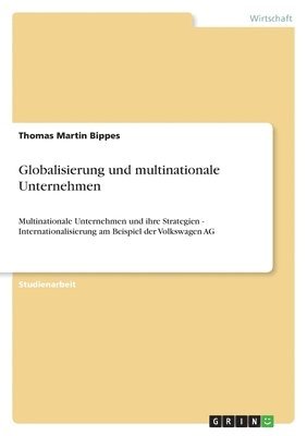 bokomslag Globalisierung und multinationale Unternehmen: Multinationale Unternehmen und ihre Strategien - Internationalisierung am Beispiel der Volkswagen AG