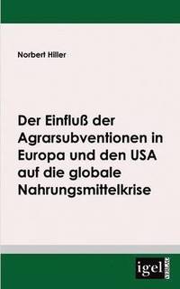 bokomslag Der Einflu der Agrarsubventionen in Europa und den USA die globale Nahrungsmittelkrise