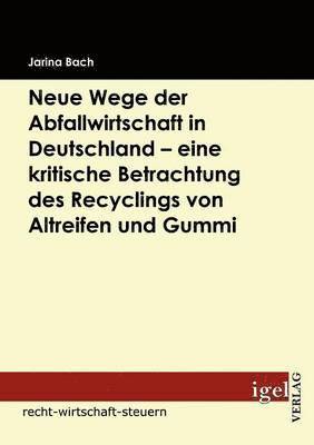 bokomslag Neue Wege der Abfallwirtschaft in Deutschland - eine kritische Betrachtung des Recyclings von Altreifen und Gummi