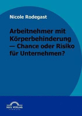 bokomslag Arbeitnehmer mit Krperbehinderung - Chance oder Risiko fr Unternehmen?