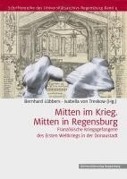Bernhard Lubbers, Isabella Von Treskow - Mitten Im Krieg. Mitten in Regensburg: Franzosische Kriegsgefangene Des Ersten Weltkriegs in Der Domstadt, Inbunden