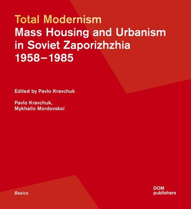 Pavlo Kravchuk, Mykhailo Mordovskoi - Total Modernism. Mass Housing and Urbanism in Soviet Zaporizhzhia, Häftad
