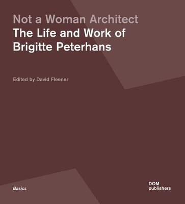 bokomslag Not a Woman Architect: The Life and Work of Brigitte Peterhans