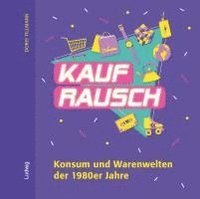 bokomslag Kaufrausch. Konsum und Warenwelten der 1980er Jahre.