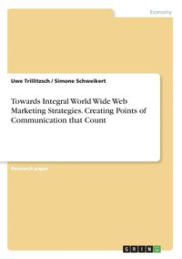 bokomslag Towards Integral World Wide Web Marketing Strategies. Creating Points of Communication that Count