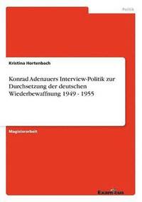 bokomslag Konrad Adenauers Interview-Politik zur Durchsetzung der deutschen Wiederbewaffnung 1949 - 1955