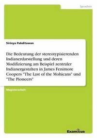 bokomslag Die Bedeutung der stereotypisierenden Indianerdarstellung und deren Modifizierung am Beispiel zentraler Indianergestalten in James Fenimore Coopers &quot;The Last of the Mohicans&quot; und &quot;The