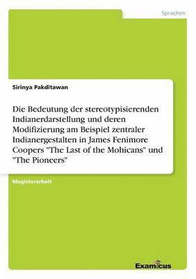 Bedeutung der stereotypisierenden Indianerdarstellung und deren Modifizierung am Beispiel zentraler Indianergestalten in James Fenimore Coopers "The Last of the Mohicans" und "The Pioneers"