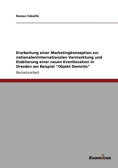 bokomslag Erarbeitung einer Marketingkonzeption zur nationalen/internationalen Vermarktung und Etablierung einer neuen Eventlocation in Dresden am Beispiel &quot;Objekt Demnitz&quot;