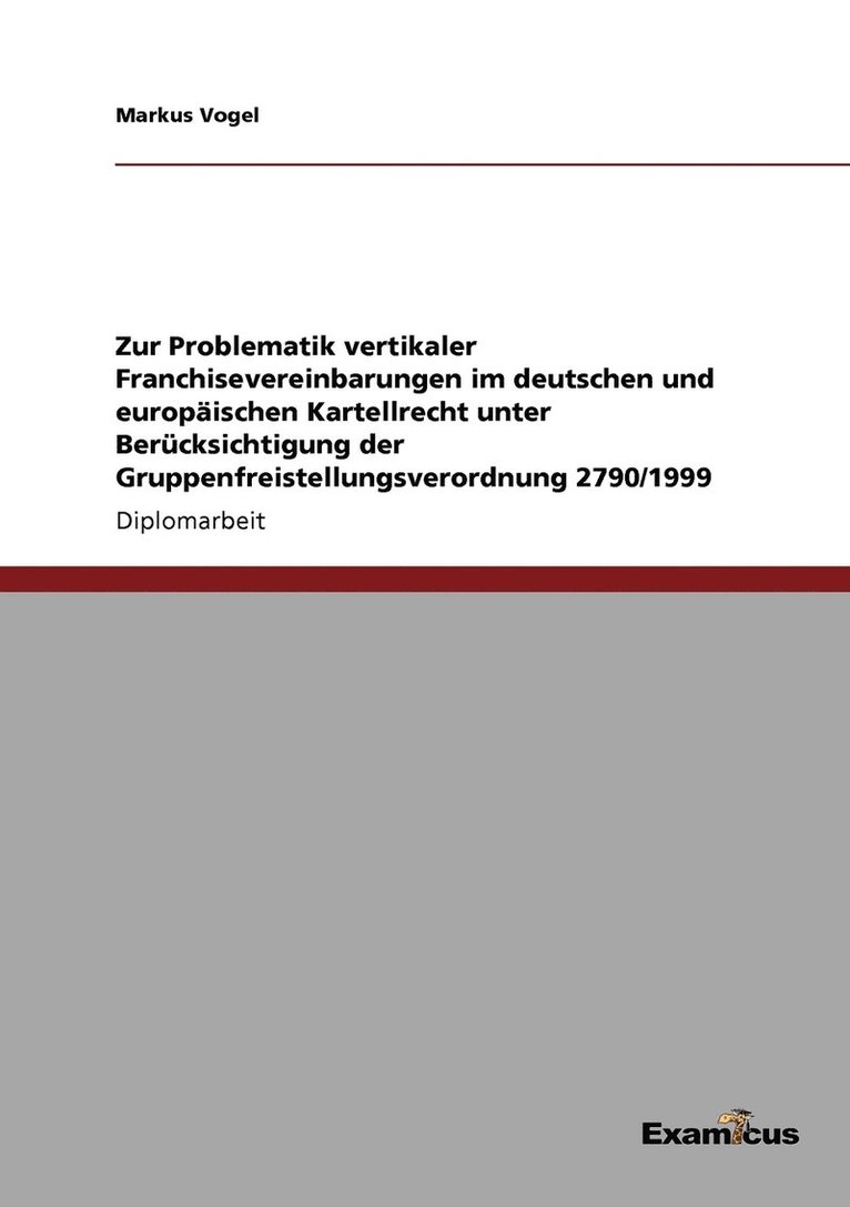 Zur Problematik vertikaler Franchisevereinbarungen im deutschen und europischen Kartellrecht unter Bercksichtigung der Gruppenfreistellungsverordnung 2790/1999 1