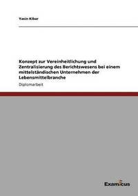 bokomslag Konzept zur Vereinheitlichung und Zentralisierung des Berichtswesens bei einem mittelständischen Unternehmen der Lebensmittelbranche