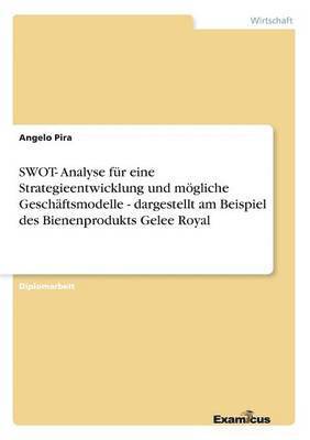 bokomslag SWOT- Analyse fr eine Strategieentwicklung und mgliche Geschftsmodelle - dargestellt am Beispiel des Bienenprodukts Gelee Royal