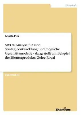Angelo Pira - SWOT- Analyse für eine Strategieentwicklung und mögliche Geschäftsmodelle - dargestellt am Beispiel des Bienenprodukts Gelee Royal, Häftad. Tillgänglighet: Lägg i varukorg