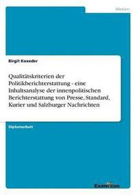 bokomslag Qualitatskriterien der Politikberichterstattung - eine Inhaltsanalyse der innenpolitischen Berichterstattung von Presse, Standard, Kurier und Salzburger Nachrichten