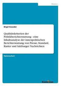 bokomslag Qualittskriterien der Politikberichterstattung - eine Inhaltsanalyse der innenpolitischen Berichterstattung von Presse, Standard, Kurier und Salzburger Nachrichten