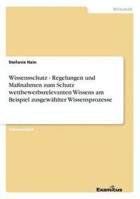 bokomslag Wissensschutz - Regelungen und Manahmen zum Schutz wettbewerbsrelevanten Wissens am Beispiel ausgewhlter Wissensprozesse