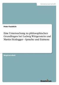 bokomslag Eine Untersuchung zu philosophischen Grundfragen bei Ludwig Wittgenstein und Martin Heidegger - Sprache und Existenz