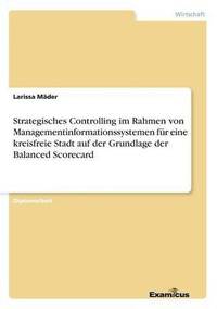 bokomslag Strategisches Controlling im Rahmen von Managementinformationssystemen fr eine kreisfreie Stadt auf der Grundlage der Balanced Scorecard